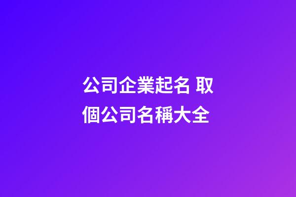 公司企業起名 取個公司名稱大全-第1張-公司起名-玄機派